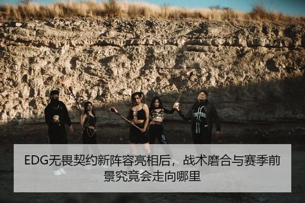 EDG无畏契约新阵容亮相后，战术磨合与赛季前景究竟会走向哪里